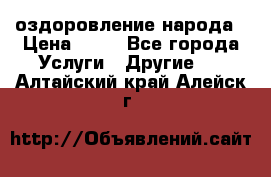 оздоровление народа › Цена ­ 10 - Все города Услуги » Другие   . Алтайский край,Алейск г.